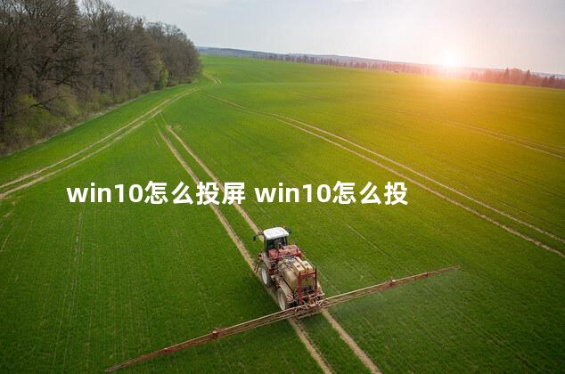 win10怎么投屏 win10怎么投屏手机